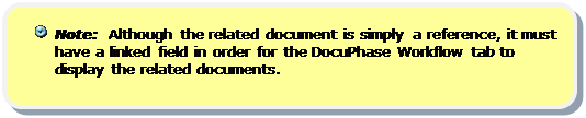 Rounded Rectangle:   Note:  Although the related document is simply a reference, it must have a linked field in order for the DocuPhase Workflow tab to display the related documents.

