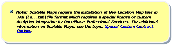 Rounded Rectangle:    Note: Scalable Maps require the installation of Geo-Location Map files in TAB (i.e., .tab) file format which requires a special license or custom Analytics integration by DocuPhase Professional Services.  For additional information on Scalable Maps, see the topic: Special Custom Contract Options.