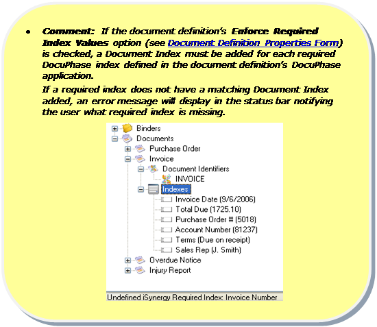 Rounded Rectangle: •	Comment:  If the document definition’s Enforce Required Index Values option (see Document Definition Properties Form) is checked, a Document Index must be added for each required DocuPhase index defined in the document definition’s DocuPhase application.  
	If a required index does not have a matching Document Index added, an error message will display in the status bar notifying the user what required index is missing.
 

