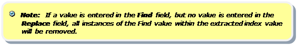 Rounded Rectangle:    Note:  If a value is entered in the Find field, but no value is entered in the Replace field, all instances of the Find value within the extracted index value will be removed.
