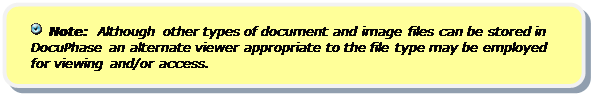 Rounded Rectangle:   Note:  Although other types of document and image files can be stored in DocuPhase an alternate viewer appropriate to the file type may be employed for viewing and/or access.

