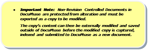 Rounded Rectangle: •	Important Note:  Non-Revision Controlled Documents in DocuPhase are protected from alteration and must be exported as a copy to be modified.
The copy’s content can then be externally modified and saved outside of DocuPhase before the modified copy is captured, indexed and submitted to DocuPhase as a new document.

